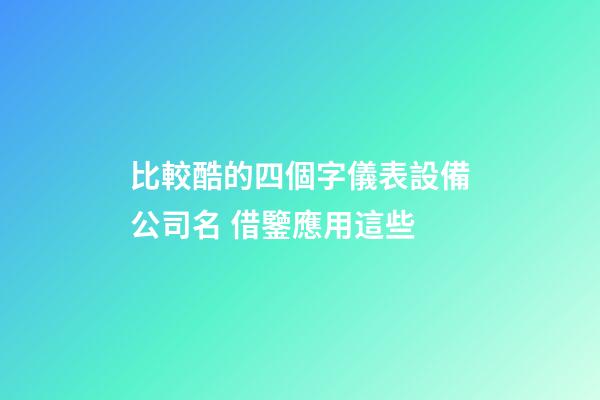比較酷的四個字儀表設備公司名 借鑒應用這些